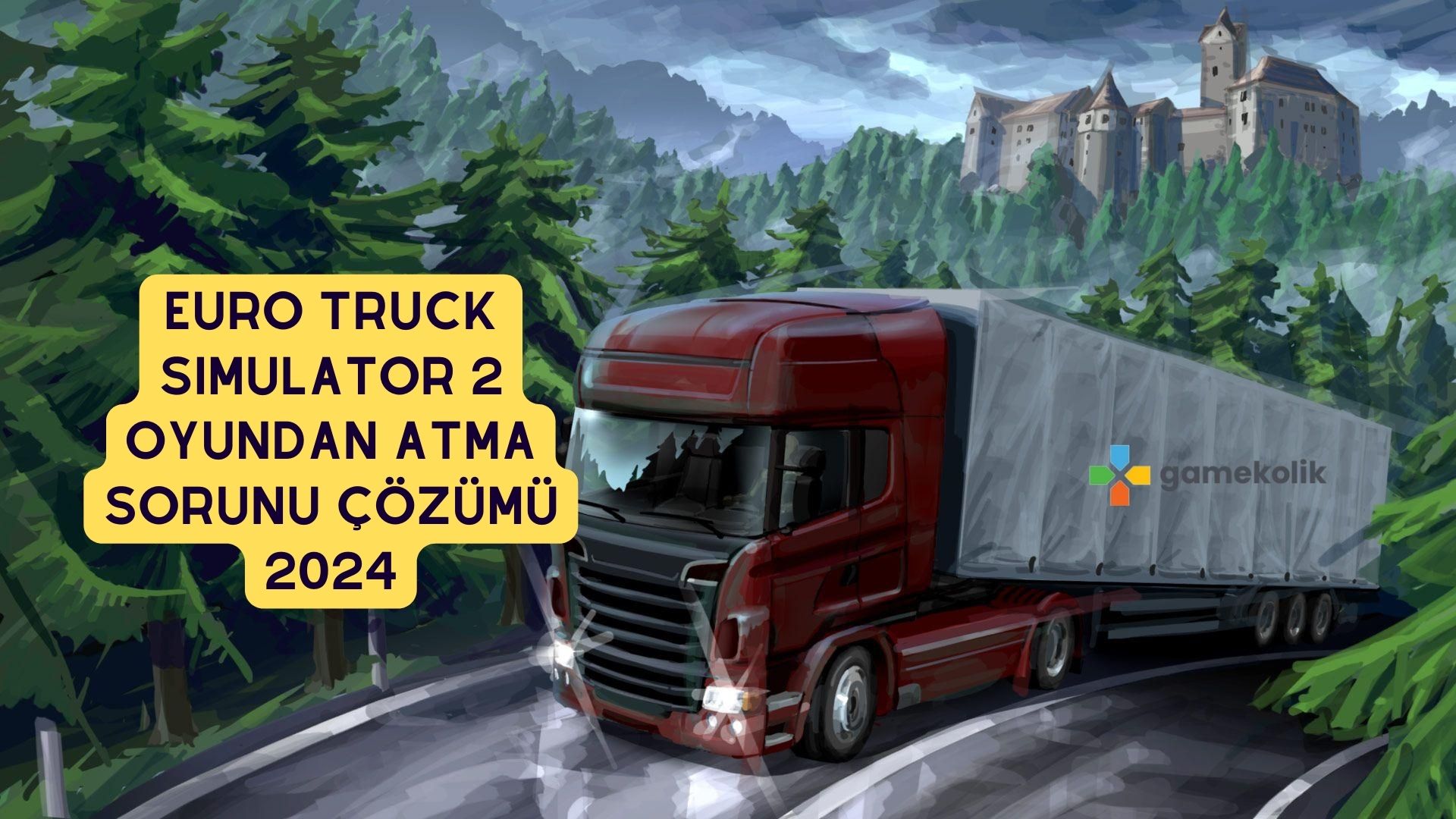 Euro Truck Simulator 2 Oyundan Atma Sorunu Çözümü 2024