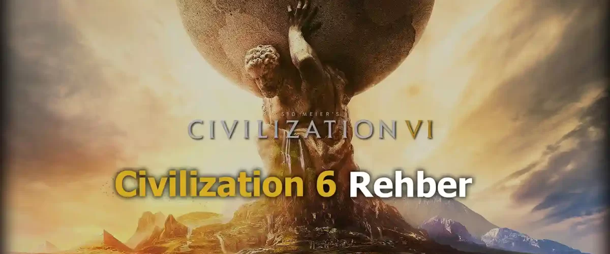 Civilization 6 Rehber, Temeller, Mekanikler ve Dahası