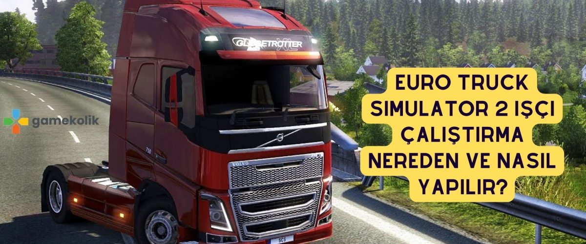 Euro Truck Simulator 2 İşçi Çalıştırma Nereden ve Nasıl Yapılır?