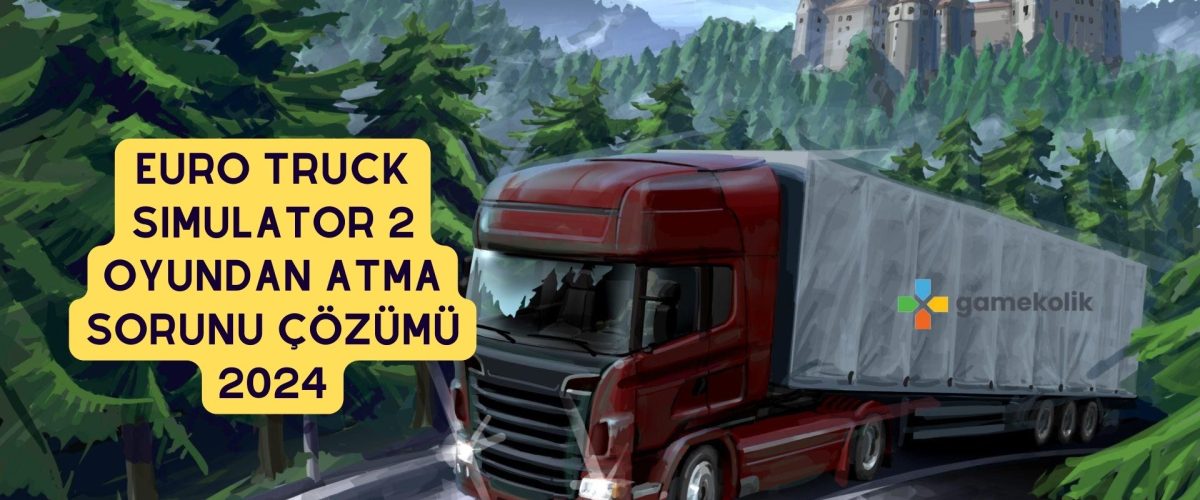 Euro Truck Simulator 2 Oyundan Atma Sorunu Çözümü 2024